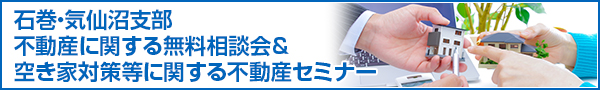 石巻・気仙沼支部 不動産に関する無料相談会＆ 空き家対策等に関する不動産セミナー